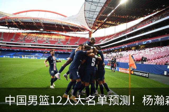 中国男篮12人大名单预测！杨瀚森领衔，王俊杰压阵，曾凡博恐遭淘汰，庞老六奇兵！